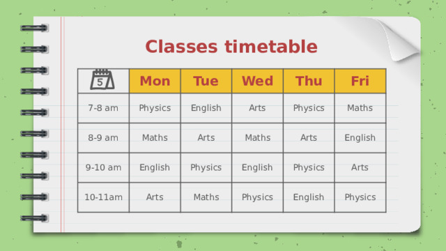 Classes timetable Mon 7-8 am Tue Physics 8-9 am Wed English Maths 9-10 am Thu English Arts Arts 10-11am Physics Fri Maths Physics Arts Arts Maths English Maths Physics English Physics Arts English Physics 