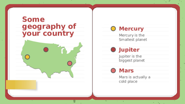 Some geography of your country Mercury Mercury is the Smallest planet Jupiter Jupiter is the biggest planet Mars Mars is actually a cold place 