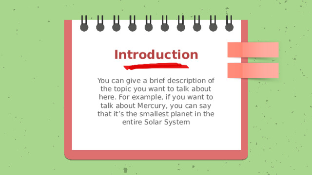 Introduction You can give a brief description of the topic you want to talk about here. For example, if you want to talk about Mercury, you can say that it’s the smallest planet in the entire Solar System 