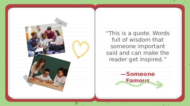 “ This is a quote. Words full of wisdom that someone important said and can make the reader get inspired.” — Someone Famous 