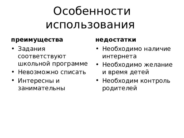 Особенности использования преимущества недостатки Задания соответствуют школьной программе Невозможно списать Интересны и занимательны Необходимо наличие интернета Необходимо желание и время детей Необходим контроль родителей 