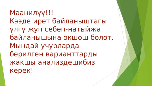 Маанилүү!!!  Кээде ирет байланыштагы үлгү жуп себеп-натыйжа байланышына окшош болот. Мындай учурларда берилген варианттарды жакшы анализдешибиз керек! 