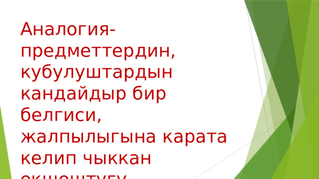 Аналогия- предметтердин, кубулуштардын кандайдыр бир белгиси, жалпылыгына карата келип чыккан окшоштугу. 