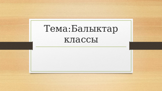 Тема:Балыктар классы 