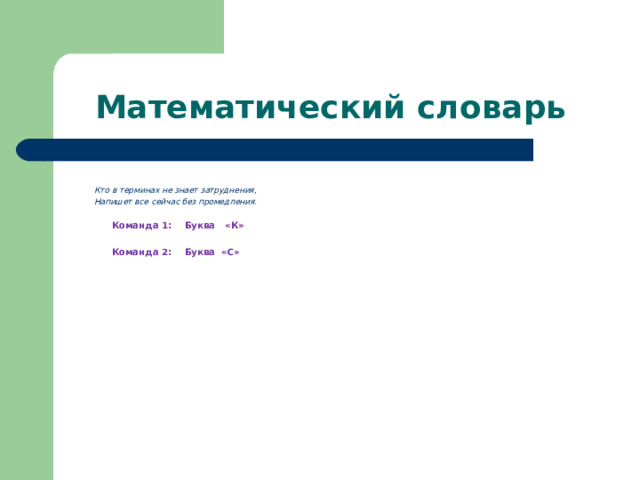 Математический словарь  Кто в терминах не знает затруднения,  Напишет все сейчас без промедления .  Команда 1: Буква «К»   Команда 2: Буква «С» 