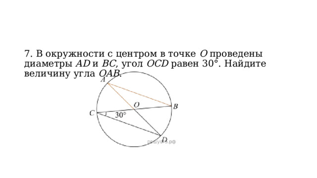 7. В окружности с центром в точке  О  проведены диаметры  AD  и  BC , угол  OCD  равен 30°. Найдите величину угла  OAB . 