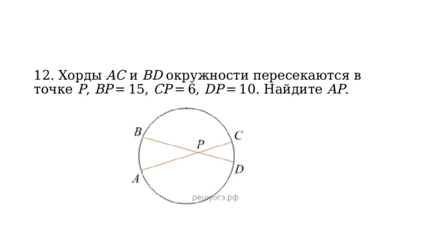 12. Хорды  AC  и  BD  окружности пересекаются в точке  P ,  BP  = 15,  CP  = 6,  DP  = 10. Найдите  AP . 