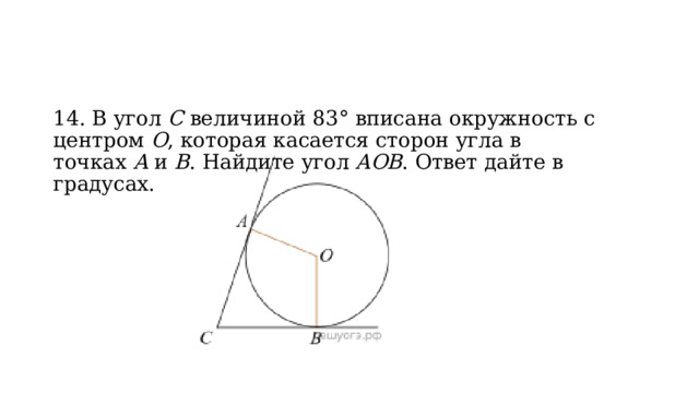 14. В угол  C  величиной 83° вписана окружность с центром  O , которая касается сторон угла в точках  A  и  B . Найдите угол  AOB . Ответ дайте в градусах. 