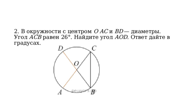 2. В окружности с центром  O AC  и  BD  — диаметры. Угол  ACB  равен 26°. Найдите угол  AOD . Ответ дайте в градусах. 