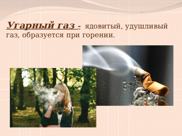 Угарный газ - ядовитый, удушливый газ, образуется при горении. 