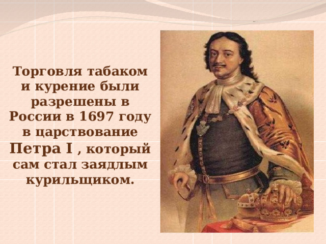 Торговля табаком и курение были разрешены в России в 1697 году в царствование Петра I , который сам стал заядлым курильщиком. 