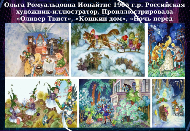 Ольга Ромуальдовна Ионайтис 1965 г.р. Российская художник-иллюстратор. Проиллюстрировала «Оливер Твист», «Кошкин дом», «Ночь перед рождеством». 