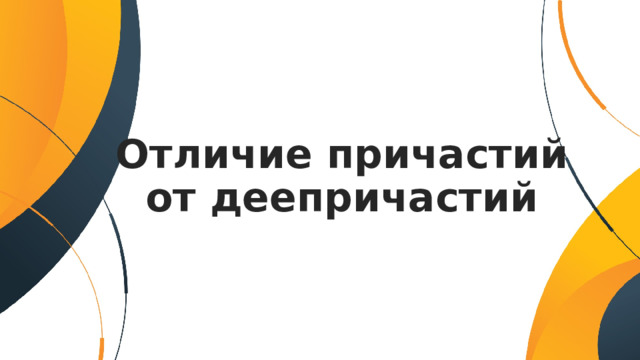 Отличие причастий от деепричастий 
