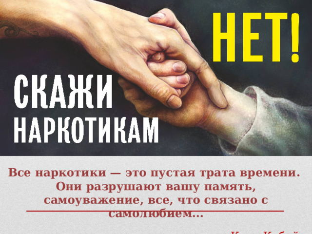Все наркотики — это пустая трата времени. Они разрушают вашу память, самоуважение, все, что связано с самолюбием... Курт Кобейн 