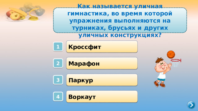 Как называется уличная гимнастика, во время которой упражнения выполняются на турниках, брусьях и других уличных конструкциях? Кроссфит 1 Марафон 2 Паркур 3 Воркаут 4 