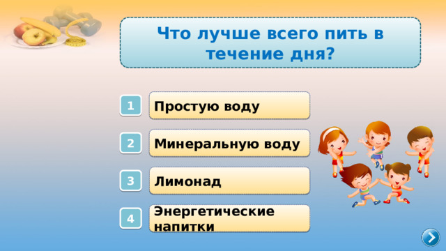 Что лучше всего пить в течение дня? Простую воду 1 Минеральную воду 2 Лимонад 3 Энергетические напитки 4 