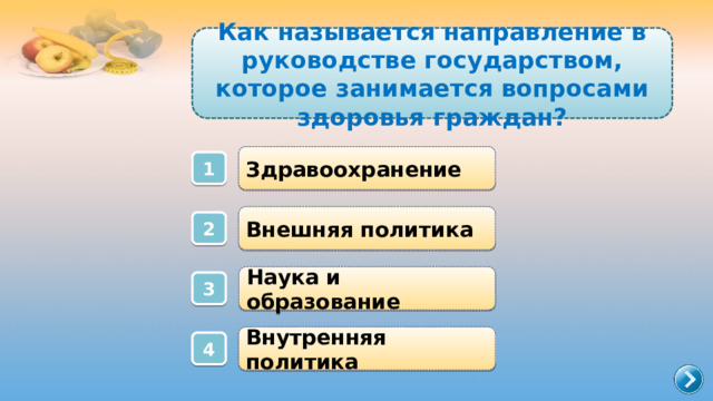 Как называется направление в руководстве государством, которое занимается вопросами здоровья граждан? Здравоохранение 1 Внешняя политика 2 Наука и образование 3 Внутренняя политика 4 