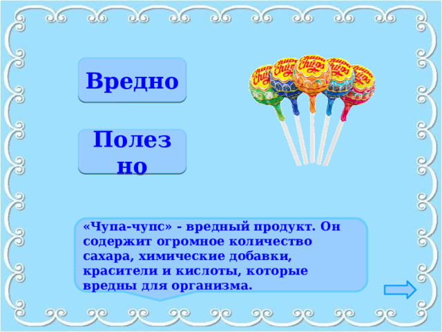 Верно Вредно Неверно Полезно «Чупа-чупс» - вредный продукт. Он содержит огромное количество сахара, химические добавки, красители и кислоты, которые вредны для организма. 