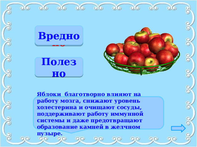 Вредно Неверно Верно Полезно  Яблоки   благотворно влияют на работу мозга, снижают уровень холестерина и очищают сосуды, поддерживают работу иммунной системы и даже предотвращают образование камней в желчном пузыре. 