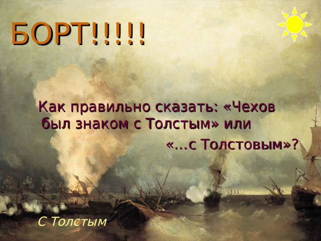 БОРТ!!!!!  Как правильно сказать: «Чехов был знаком с Толстым» или  «…с Толстовым»? С Толстым 