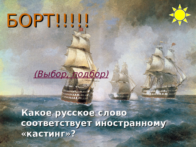 БОРТ!!!!! (Выбор, подбор) Какое русское слово соответствует иностранному «кастинг»? 