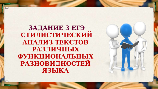 ЗАДАНИЕ 3 ЕГЭ СТИЛИСТИЧЕСКИЙ АНАЛИЗ ТЕКСТОВ РАЗЛИЧНЫХ ФУНКЦИОНАЛЬНЫХ РАЗНОВИДНОСТЕЙ ЯЗЫКА 