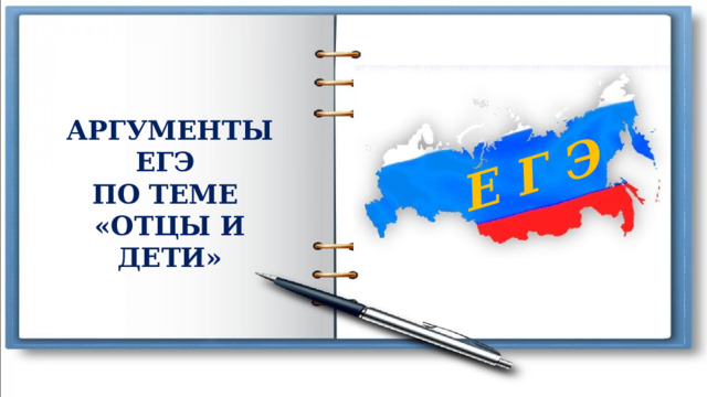 Е Г Э АРГУМЕНТЫ ЕГЭ ПО ТЕМЕ «ОТЦЫ И ДЕТИ» 