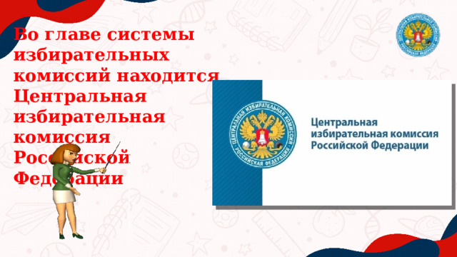 Во главе системы избирательных комиссий находится Центральная избирательная комиссия Российской Федерации 