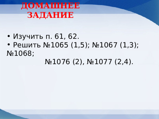 ДОМАШНЕЕ ЗАДАНИЕ  Изучить п. 61, 62.  Решить №1065 (1,5); №1067 (1,3); №1068;  №1076 (2), №1077 (2,4). 