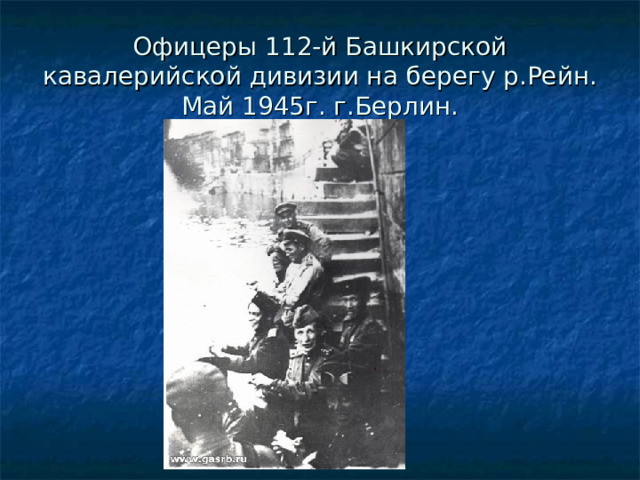 Офицеры 112-й Башкирской кавалерийской дивизии на берегу р.Рейн. Май 1945г. г.Берлин. 