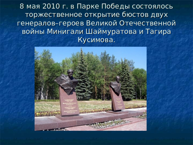 8 мая 2010 г. в Парке Победы состоялось торжественное открытие бюстов двух генералов–героев Великой Отечественной войны Минигали Шаймуратова и Тагира Кусимова. javascript:void(0) 
