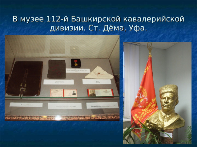 В музее 112-й Башкирской кавалерийской дивизии. Ст. Дёма, Уфа. 