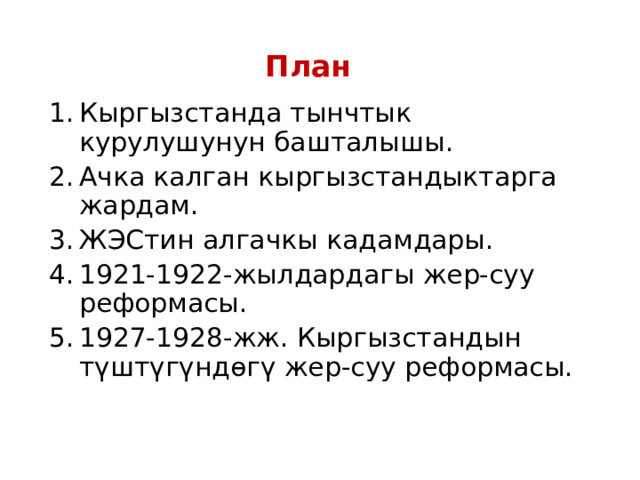 План Кыргызстанда тынчтык курулушунун башталышы. Ачка калган кыргызстандыктарга жардам. ЖЭСтин алгачкы кадамдары. 1921-1922-жылдардагы жер-суу реформасы. 1927-1928-жж. Кыргызстандын түштүгүндөгү жер-суу реформасы. 