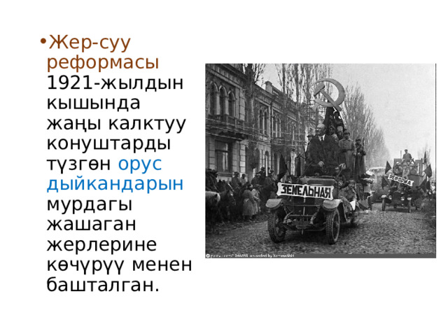 Жер-суу реформасы 1921-жылдын кышында жаңы калктуу конуштарды түзгөн орус дыйкандарын мурдагы жашаган жерлерине көчүрүү менен башталган. 