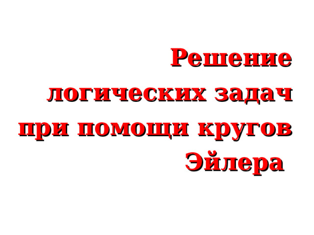 Решение логических задач при помощи кругов Эйлера  