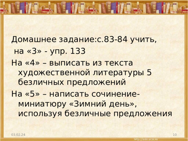 Домашнее задание:с.83-84 учить,  на «3» - упр. 133 На «4» – выписать из текста художественной литературы 5 безличных предложений На «5» – написать сочинение-миниатюру «Зимний день», используя безличные предложения 03.02.24  