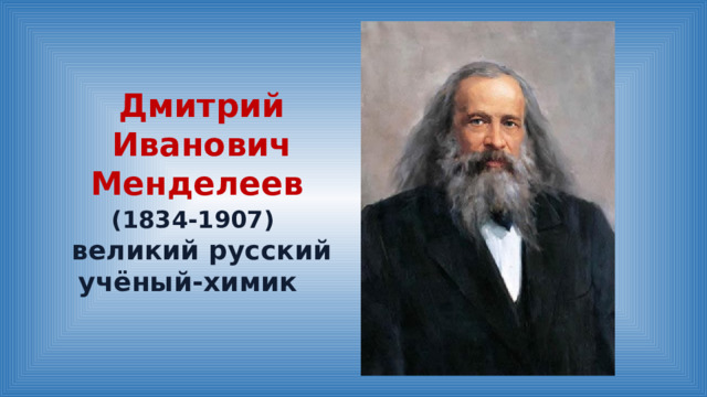 Дмитрий Иванович Менделеев   (1834-1907)   великий русский учёный-химик 
