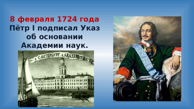 8 февраля 1724 года Пётр I подписал Указ об основании Академии наук. 