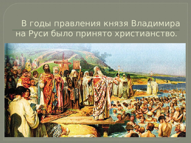 В годы правления князя Владимира на Руси было принято христианство. 