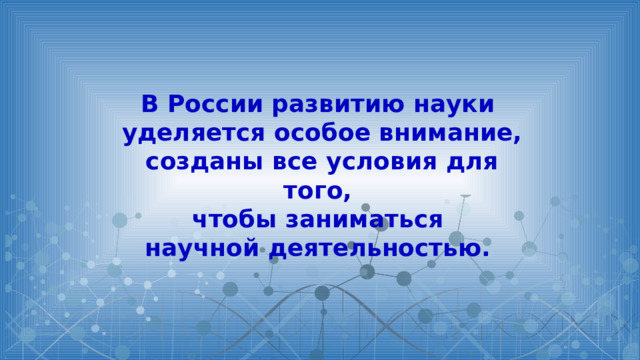В России развитию науки уделяется особое внимание, созданы все условия для того, чтобы заниматься научной деятельностью. 