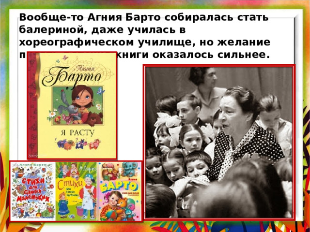 Вообще-то Агния Барто собиралась стать балериной, даже училась в хореографическом училище, но желание писать детские книги оказалось сильнее. 