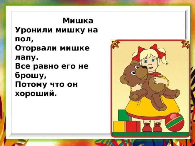  Мишка Уронили мишку на пол,  Оторвали мишке лапу.  Все равно его не брошу,  Потому что он хороший. 