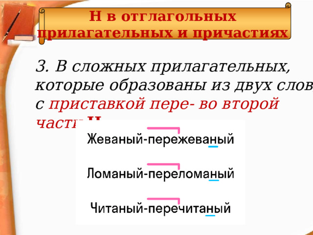 Н  в отглагольных прилагательных и причастиях 3. В сложных прилагательных, которые образованы из двух слов, с приставкой пере- во второй части Н .   