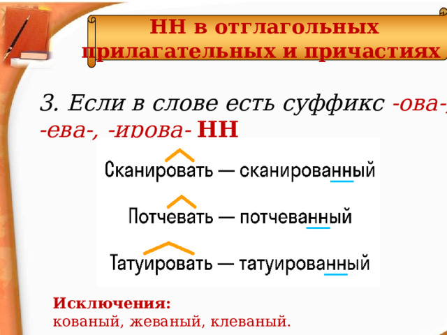 НН в отглагольных прилагательных и причастиях  3. Если в слове есть суффикс -ова-, -ева-, -ирова- НН Исключения: кованый, жеваный, клеваный.  