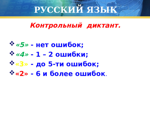 РУССКИЙ ЯЗЫК Контрольный диктант.  «5» - нет ошибок; «4» - 1 – 2 ошибки; «3» - до 5-ти ошибок; «2» - 6 и более ошибок . 