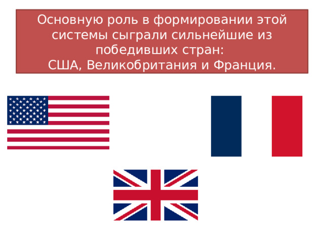 Основную роль в формировании этой системы сыграли сильнейшие из победивших стран:  США, Великобритания и Франция.  