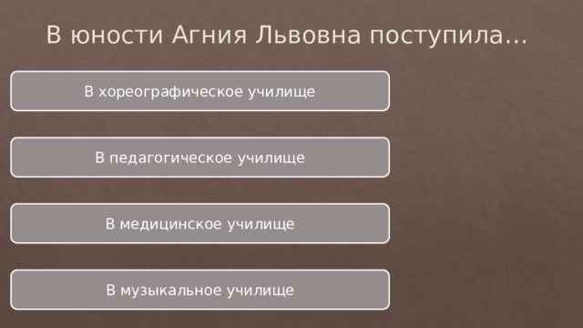 В юности Агния Львовна поступила… В хореографическое училище В педагогическое училище В медицинское училище В музыкальное училище 