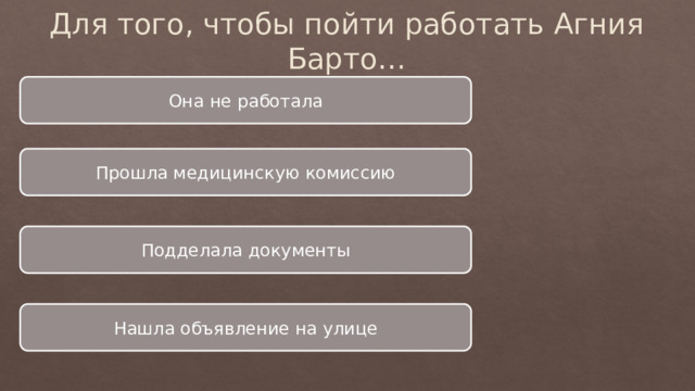 Для того, чтобы пойти работать Агния Барто… Она не работала Прошла медицинскую комиссию Подделала документы Нашла объявление на улице 