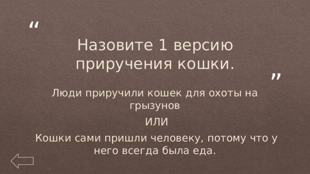 Назовите 1 версию приручения кошки. Люди приручили кошек для охоты на грызунов  ИЛИ  Кошки сами пришли человеку, потому что у него всегда была еда. 