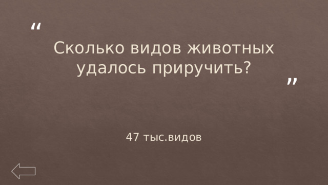 Сколько видов животных удалось приручить? 47 тыс.видов 